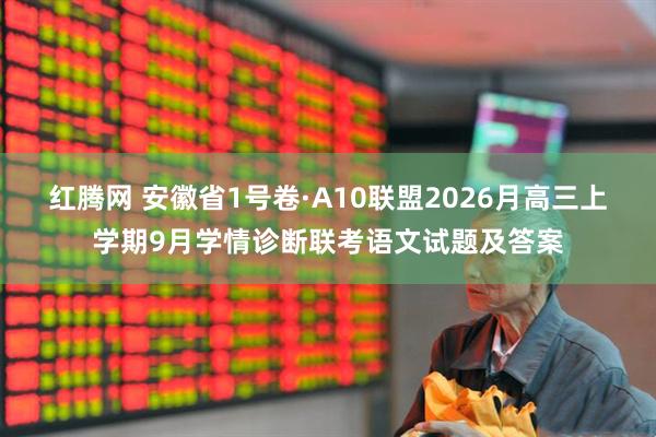 红腾网 安徽省1号卷·A10联盟2026月高三上学期9月学情诊断联考语文试题及答案
