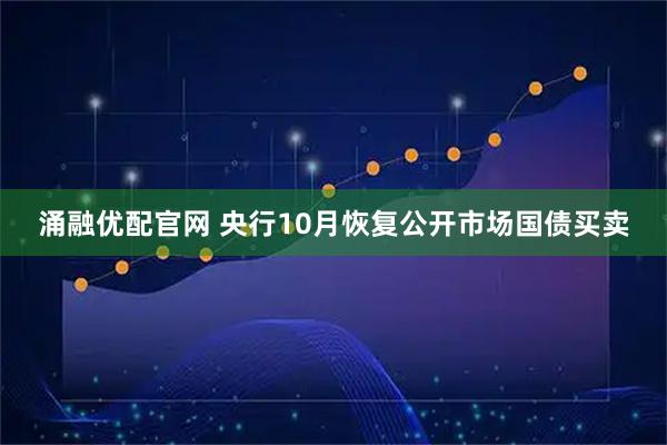涌融优配官网 央行10月恢复公开市场国债买卖
