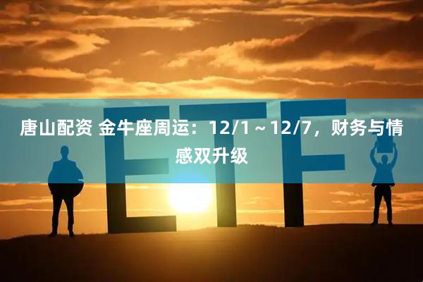唐山配资 金牛座周运：12/1～12/7，财务与情感双升级