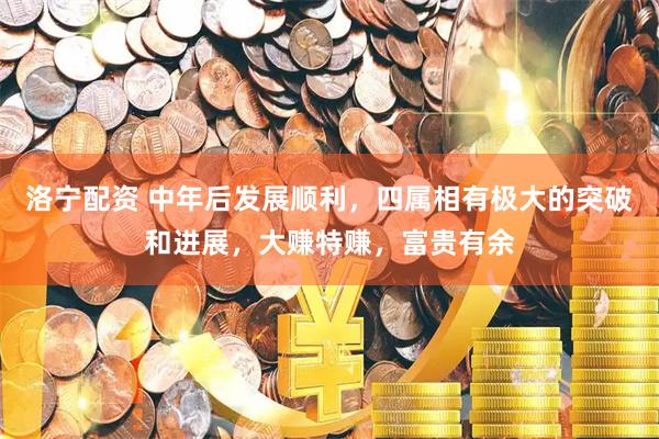 洛宁配资 中年后发展顺利，四属相有极大的突破和进展，大赚特赚，富贵有余