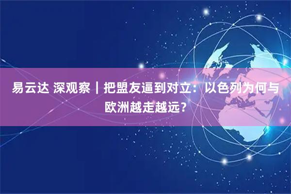 易云达 深观察｜把盟友逼到对立：以色列为何与欧洲越走越远？